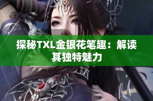 探秘TXL金银花笔趣：解读其独特魅力