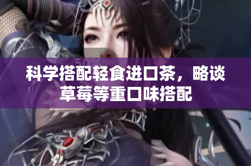 科学搭配轻食进口茶，略谈草莓等重口味搭配