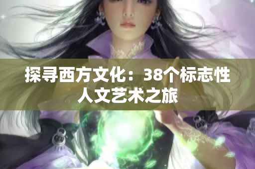 探寻西方文化：38个标志性人文艺术之旅