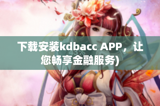 下载安装kdbacc APP，让您畅享金融服务)