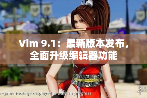 Vim 9.1：最新版本发布，全面升级编辑器功能
