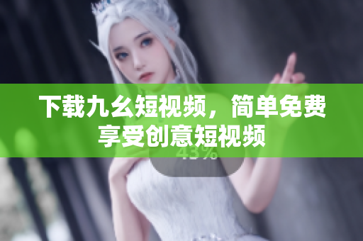 下载九幺短视频，简单免费享受创意短视频