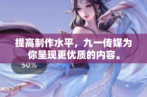 提高制作水平，九一传媒为你呈现更优质的内容。