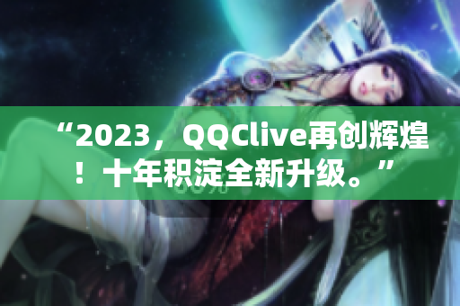 “2023，QQClive再创辉煌！十年积淀全新升级。”
