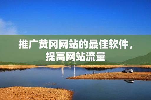 推广黄冈网站的最佳软件，提高网站流量