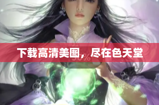 下载高清美图，尽在色天堂