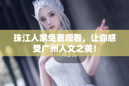 珠江人家免费观看，让你感受广州人文之美！