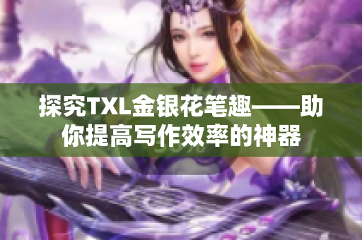 探究TXL金银花笔趣——助你提高写作效率的神器