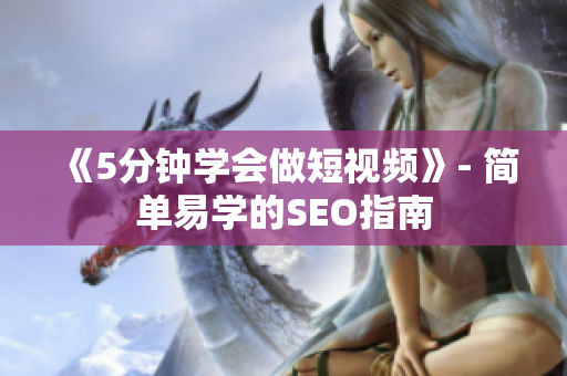 《5分钟学会做短视频》- 简单易学的SEO指南
