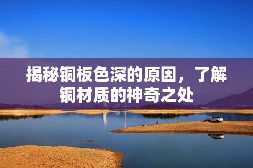揭秘铜板色深的原因，了解铜材质的神奇之处