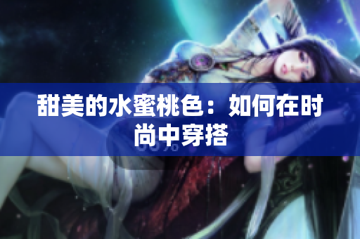 甜美的水蜜桃色：如何在时尚中穿搭