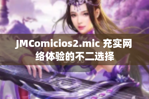 JMComicios2.mic 充实网络体验的不二选择