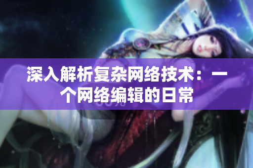 深入解析复杂网络技术：一个网络编辑的日常