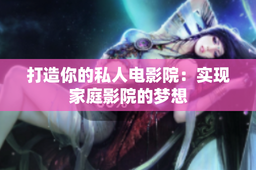 打造你的私人电影院：实现家庭影院的梦想