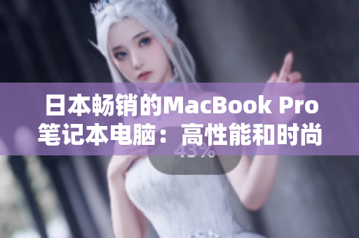 日本畅销的MacBook Pro笔记本电脑：高性能和时尚外观