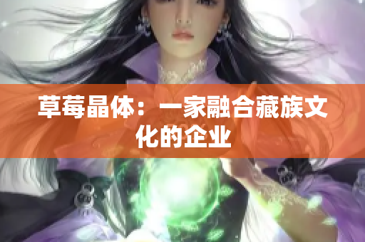 草莓晶体：一家融合藏族文化的企业