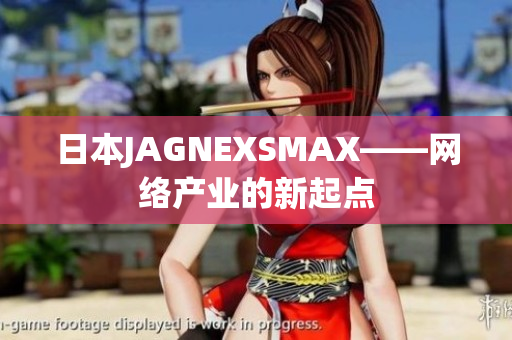 日本JAGNEXSMAX——网络产业的新起点