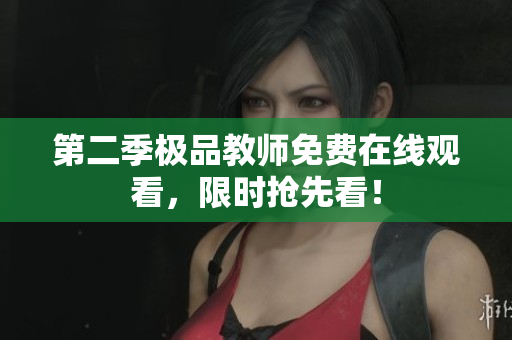 第二季极品教师免费在线观看，限时抢先看！