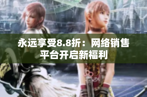 永远享受8.8折：网络销售平台开启新福利