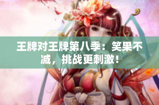 王牌对王牌第八季：笑果不减，挑战更刺激！