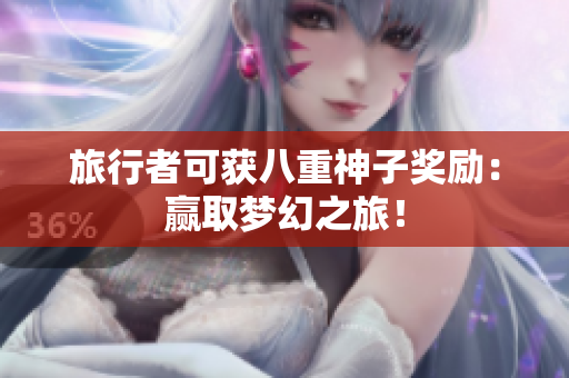 旅行者可获八重神子奖励：赢取梦幻之旅！