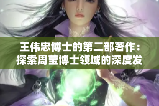 王伟忠博士的第二部著作：探索周莹博士领域的深度发展