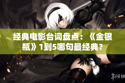 经典电影台词盘点：《金银瓶》1到5哪句最经典？