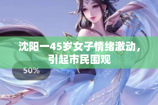沈阳一45岁女子情绪激动，引起市民围观