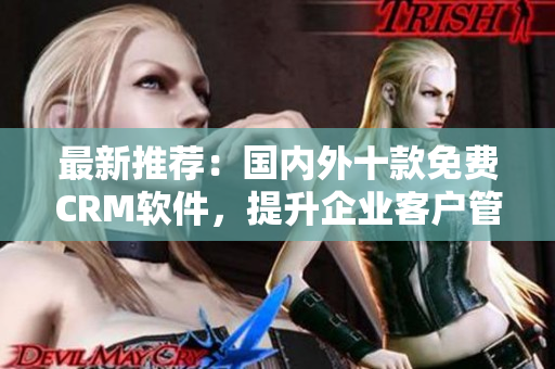 最新推荐：国内外十款免费CRM软件，提升企业客户管理效率