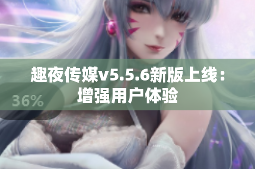 趣夜传媒v5.5.6新版上线：增强用户体验