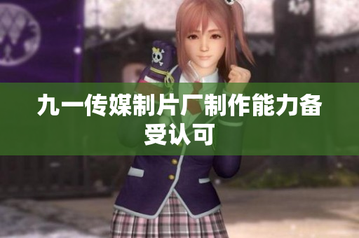 九一传媒制片厂制作能力备受认可