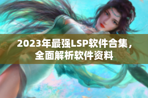 2023年最强LSP软件合集，全面解析软件资料