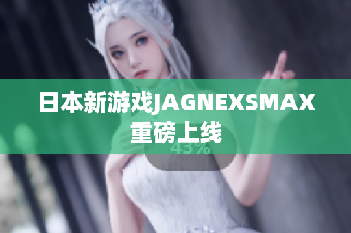 日本新游戏JAGNEXSMAX重磅上线
