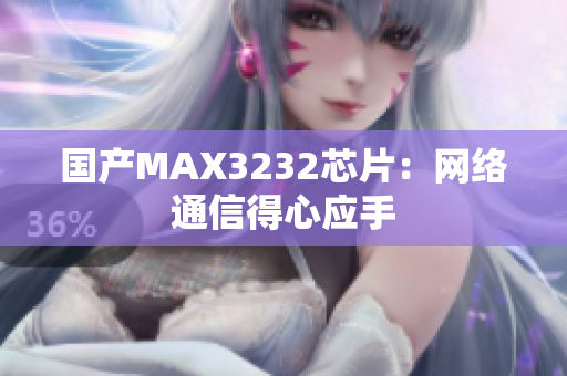 国产MAX3232芯片：网络通信得心应手