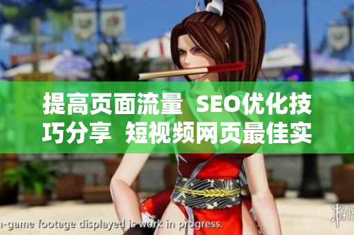 提高页面流量  SEO优化技巧分享  短视频网页最佳实践