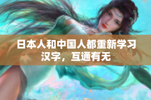 日本人和中国人都重新学习汉字，互通有无
