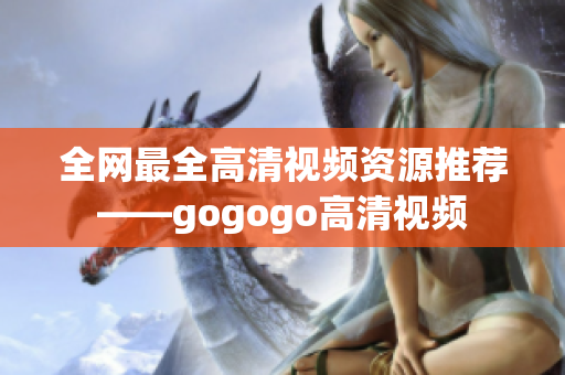 全网最全高清视频资源推荐——gogogo高清视频
