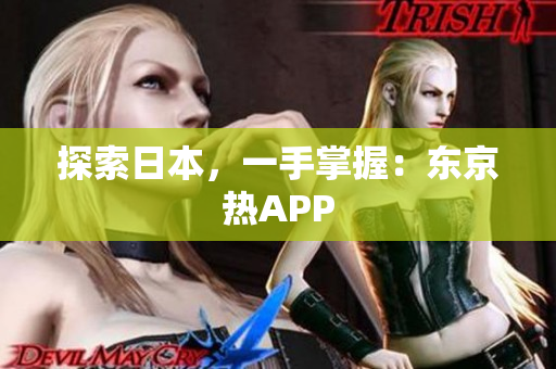 探索日本，一手掌握：东京热APP
