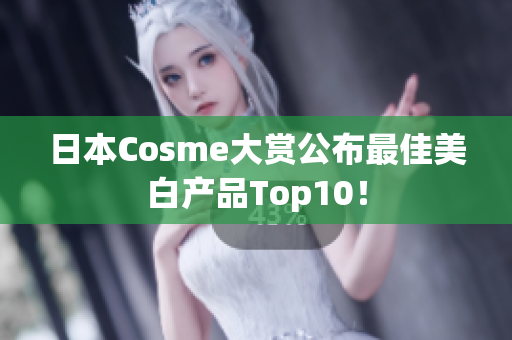 日本Cosme大赏公布最佳美白产品Top10！