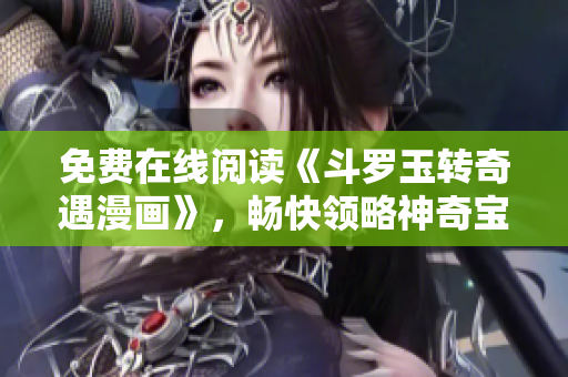 免费在线阅读《斗罗玉转奇遇漫画》，畅快领略神奇宝石之旅