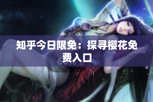 知乎今日限免：探寻樱花免费入口