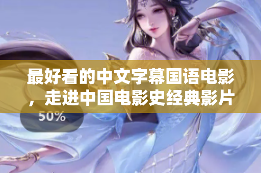 最好看的中文字幕国语电影，走进中国电影史经典影片之林
