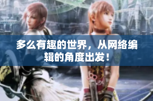 多么有趣的世界，从网络编辑的角度出发！