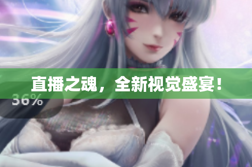 直播之魂，全新视觉盛宴！