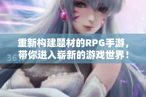 重新构建题材的RPG手游，带你进入崭新的游戏世界！
