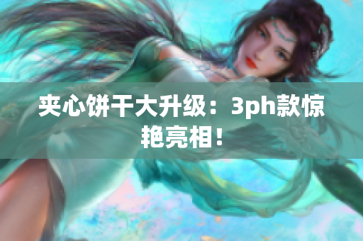夹心饼干大升级：3ph款惊艳亮相！