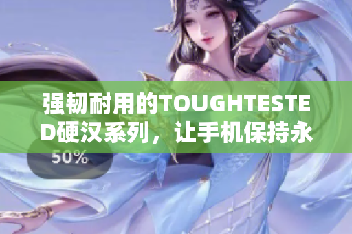强韧耐用的TOUGHTESTED硬汉系列，让手机保持永久新鲜