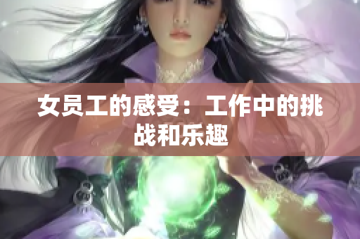女员工的感受：工作中的挑战和乐趣