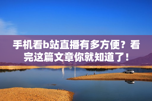 手机看b站直播有多方便？看完这篇文章你就知道了！