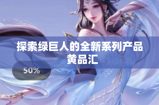 探索绿巨人的全新系列产品  黄品汇